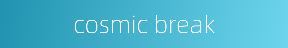 cosmic break的同义词