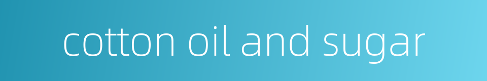 cotton oil and sugar的同义词