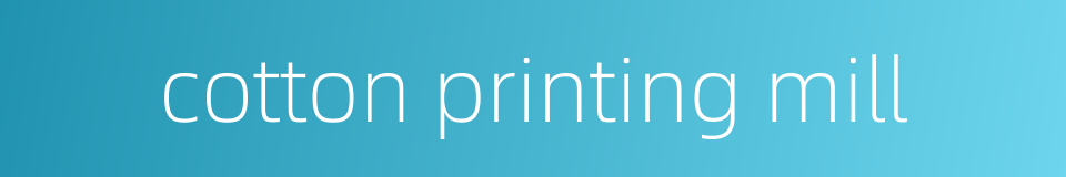 cotton printing mill的同义词