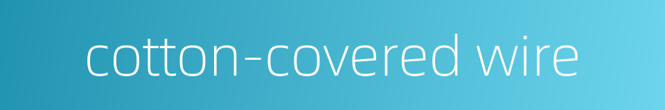 cotton-covered wire的同义词