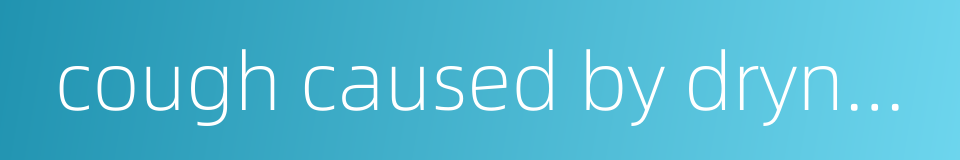 cough caused by dryness的同义词