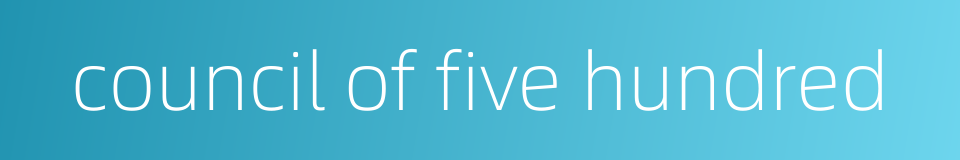 council of five hundred的同义词