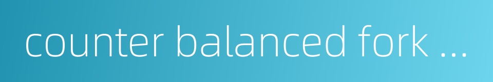 counter balanced fork lift truck的同义词