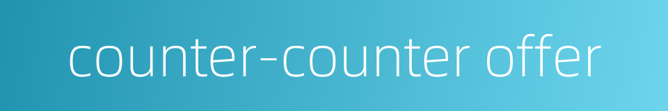 counter-counter offer的同义词