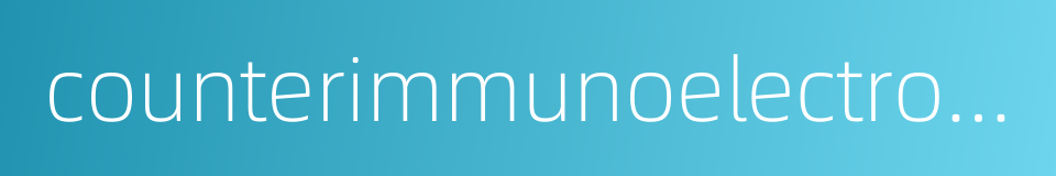 counterimmunoelectrophoresis ciep的同义词