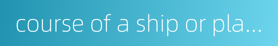 course of a ship or plane的同义词