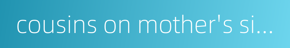 cousins on mother's side的同义词