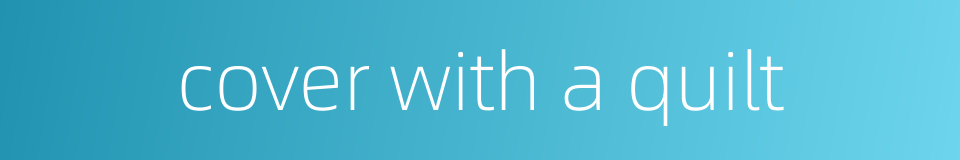 cover with a quilt的同义词