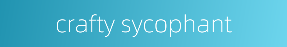 crafty sycophant的同义词