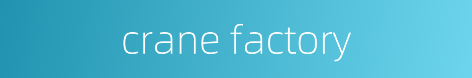 crane factory的同义词