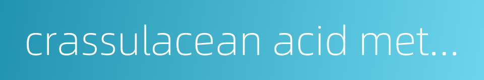 crassulacean acid metabolism的同义词