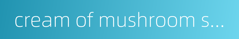 cream of mushroom soup的同义词