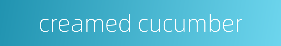 creamed cucumber的同义词
