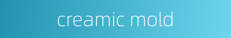 creamic mold的同义词
