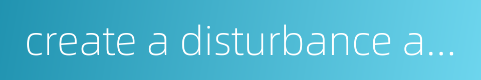 create a disturbance among neighbours的同义词