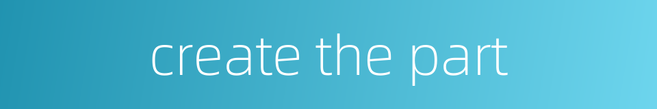 create the part的同义词
