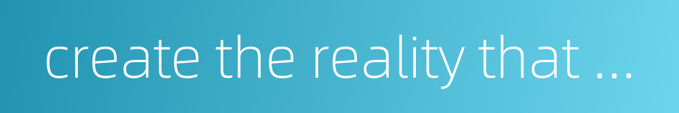 create the reality that will correspond to the name的同义词