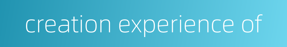 creation experience of的同义词