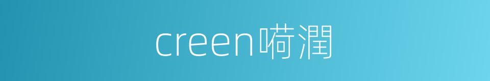 creen嗬潤的同義詞