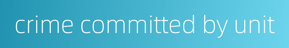 crime committed by unit的同义词