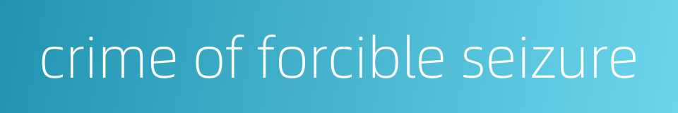 crime of forcible seizure的同义词