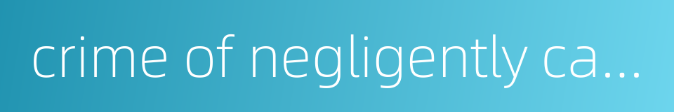 crime of negligently causing a serious accident的同义词