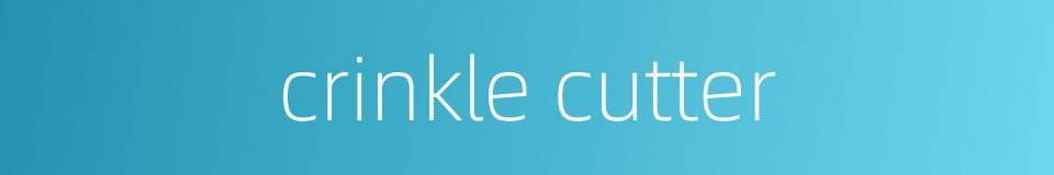 crinkle cutter的同义词