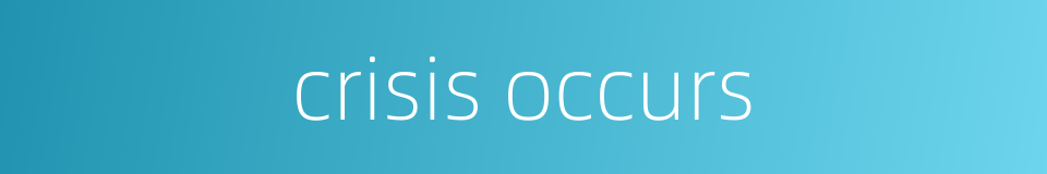 crisis occurs的同义词