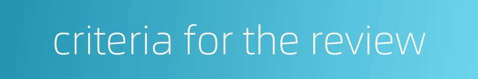 criteria for the review的同义词