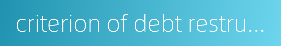 criterion of debt restructuring的同义词