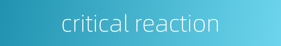critical reaction的同义词