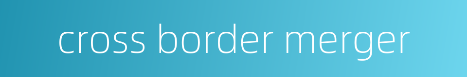 cross border merger的同义词