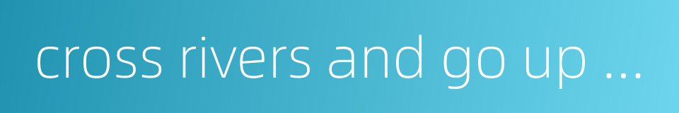 cross rivers and go up mountains的同义词