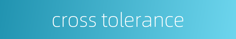 cross tolerance的同义词