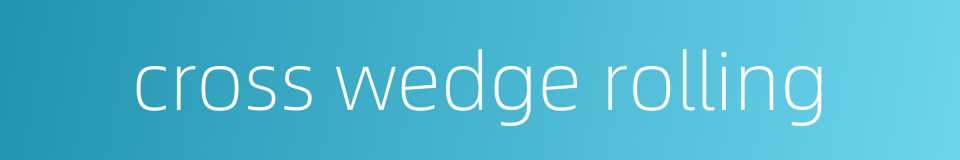 cross wedge rolling的同义词