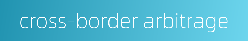 cross-border arbitrage的同义词