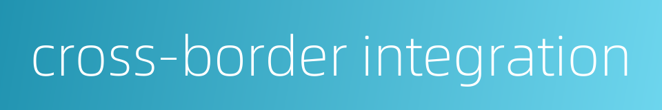 cross-border integration的同义词