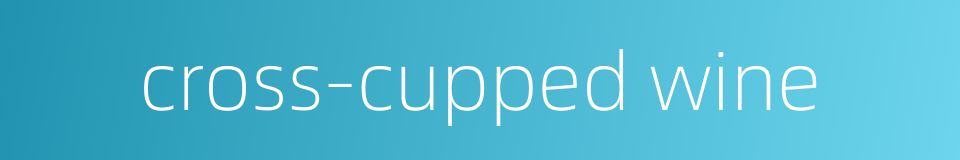 cross-cupped wine的同义词