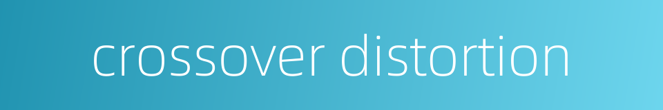 crossover distortion的同义词