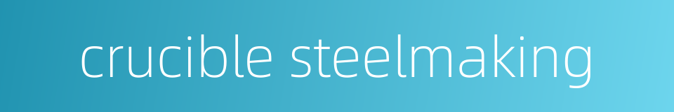 crucible steelmaking的同义词
