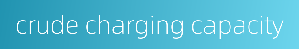 crude charging capacity的同义词
