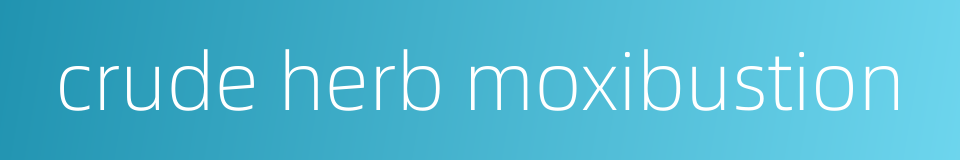 crude herb moxibustion的同义词