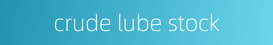 crude lube stock的同义词