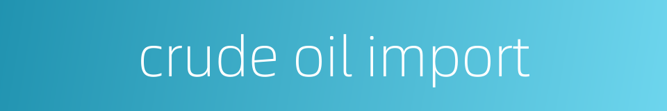 crude oil import的同义词