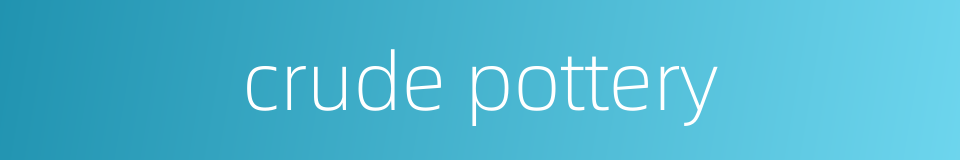 crude pottery的同义词