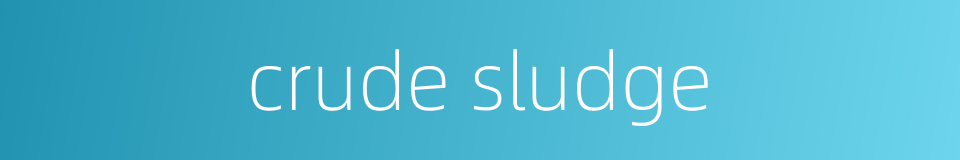 crude sludge的同义词