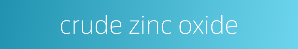 crude zinc oxide的同义词