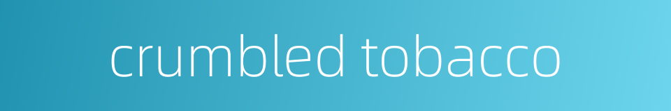 crumbled tobacco的同义词