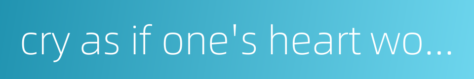 cry as if one's heart would break的同义词