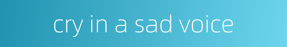 cry in a sad voice的同义词